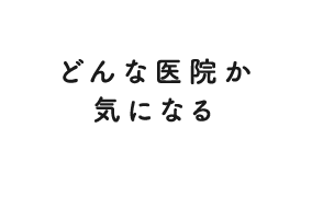 どんな医院か気になる